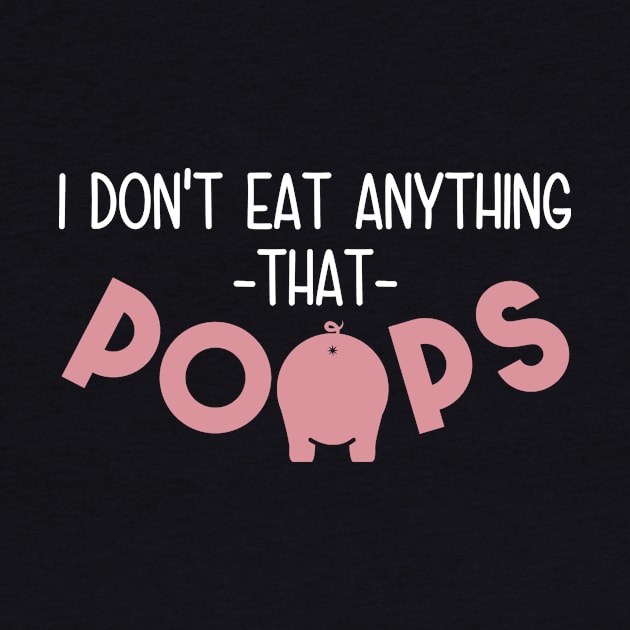 I Don't Eat Anything That Poops - Funny Go Vegan by crackdesign